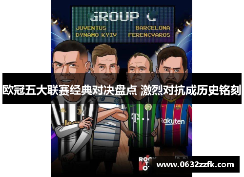 欧冠五大联赛经典对决盘点 激烈对抗成历史铭刻