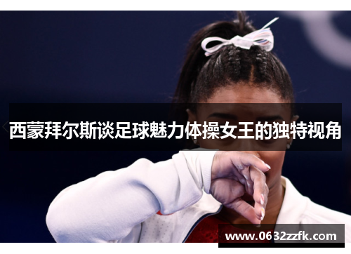 西蒙拜尔斯谈足球魅力体操女王的独特视角