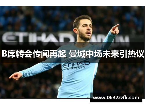 B席转会传闻再起 曼城中场未来引热议