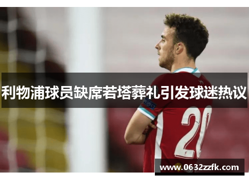 利物浦球员缺席若塔葬礼引发球迷热议 利物浦球员缺席若塔葬礼引发球迷热议