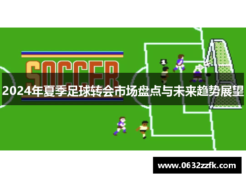 2024年夏季足球转会市场盘点与未来趋势展望