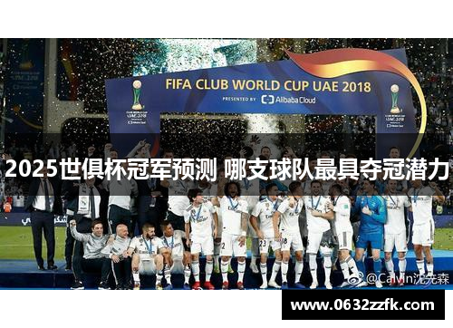 2025世俱杯冠军预测 哪支球队最具夺冠潜力