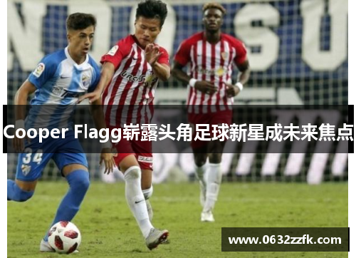 Cooper Flagg崭露头角足球新星成未来焦点