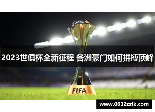 2023世俱杯全新征程 各洲豪门如何拼搏顶峰