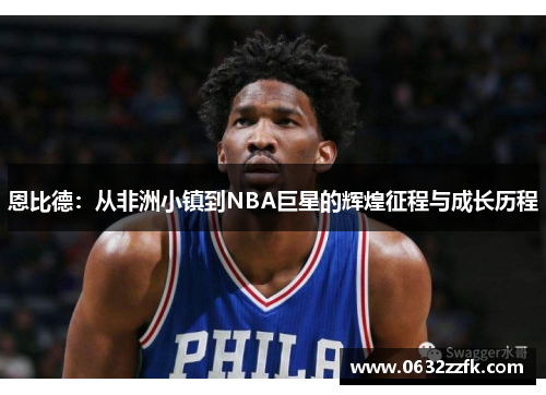 恩比德：从非洲小镇到NBA巨星的辉煌征程与成长历程